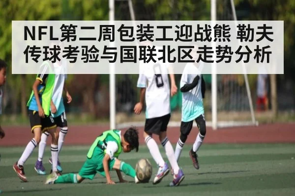 NFL第二周包装工迎战熊 勒夫传球考验与国联北区走势分析(kaiyun)