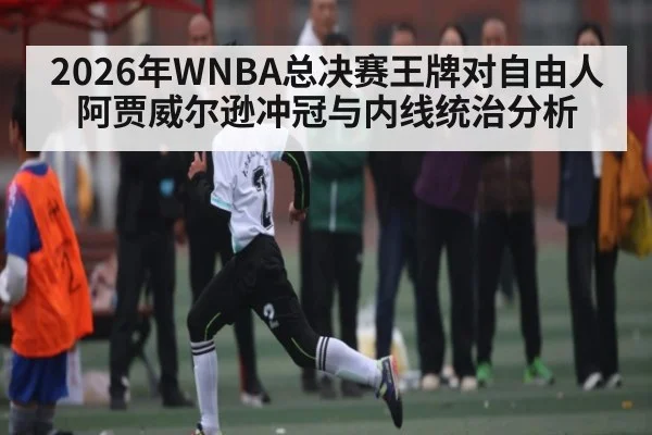 2026年WNBA总决赛王牌对自由人阿贾威尔逊冲冠与内线统治分析