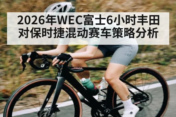 2026年WEC富士6小时丰田对保时捷混动赛车策略分析